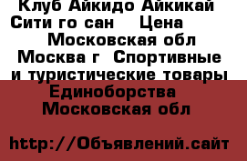 Клуб Айкидо Айкикай “Сити-го-сан“ › Цена ­ 3 450 - Московская обл., Москва г. Спортивные и туристические товары » Единоборства   . Московская обл.